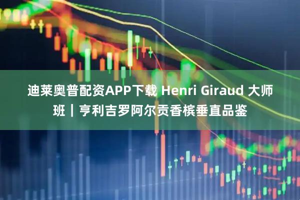 迪莱奥普配资APP下载 Henri Giraud 大师班｜亨利吉罗阿尔贡香槟垂直品鉴