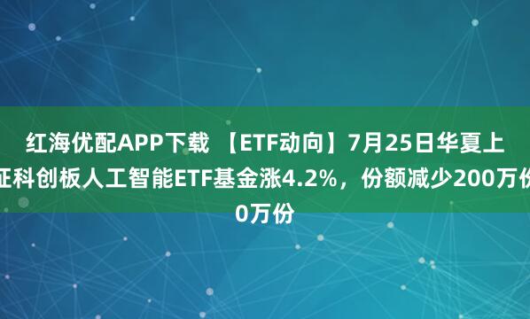 红海优配APP下载 【ETF动向】7月25日华夏上证科创板人工智能ETF基金涨4.2%，份额减少200万份