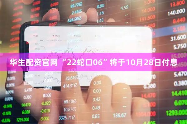 华生配资官网 “22蛇口06”将于10月28日付息