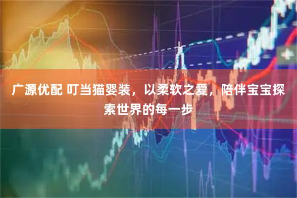 广源优配 叮当猫婴装，以柔软之爱，陪伴宝宝探索世界的每一步