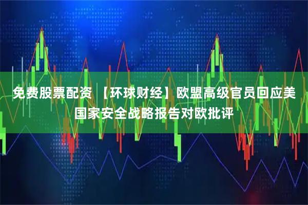免费股票配资 【环球财经】欧盟高级官员回应美国家安全战略报告对欧批评