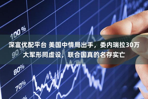 深富优配平台 美国中情局出手，委内瑞拉30万大军形同虚设，联合国真的名存实亡