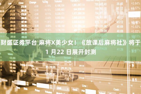 财盛证券平台 麻将X美少女！《放课后麻将社》将于1 月22 日展开封测