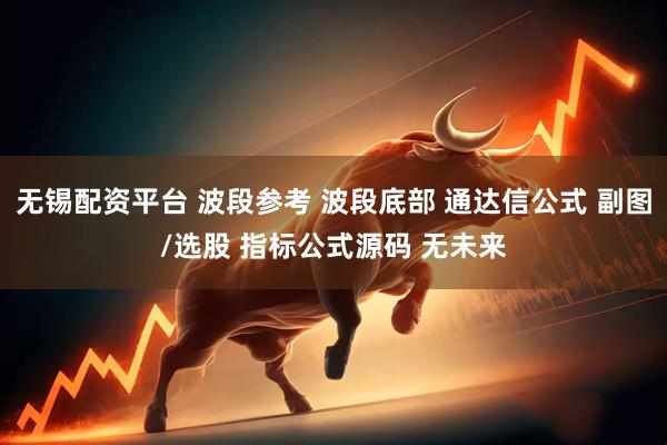 无锡配资平台 波段参考 波段底部 通达信公式 副图/选股 指标公式源码 无未来