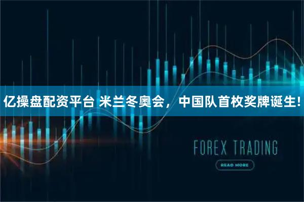 亿操盘配资平台 米兰冬奥会，中国队首枚奖牌诞生!