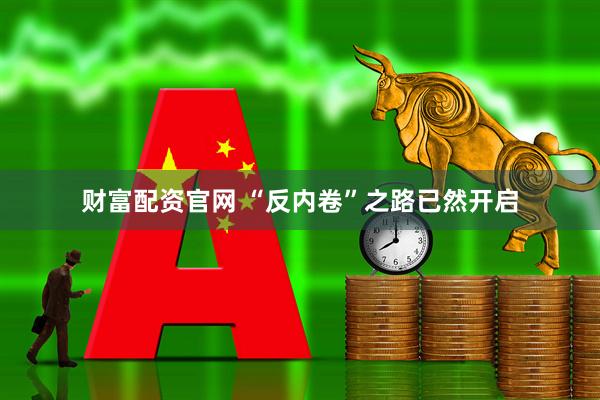 财富配资官网 “反内卷”之路已然开启