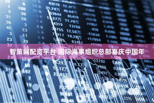 智策网配资平台 国际海事组织总部喜庆中国年