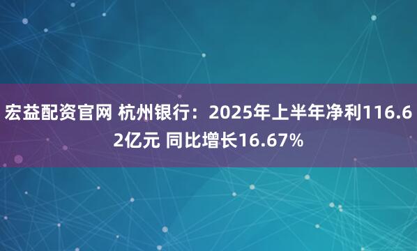 宏益配资官网 杭州银行：2025年上半年净利116.62亿元 同比增长16.67%