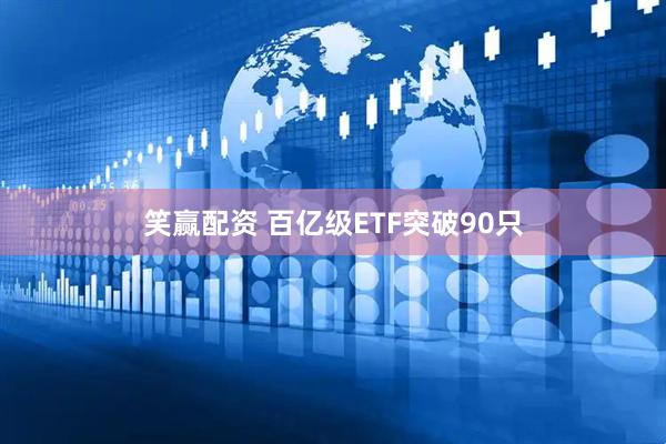 笑赢配资 百亿级ETF突破90只