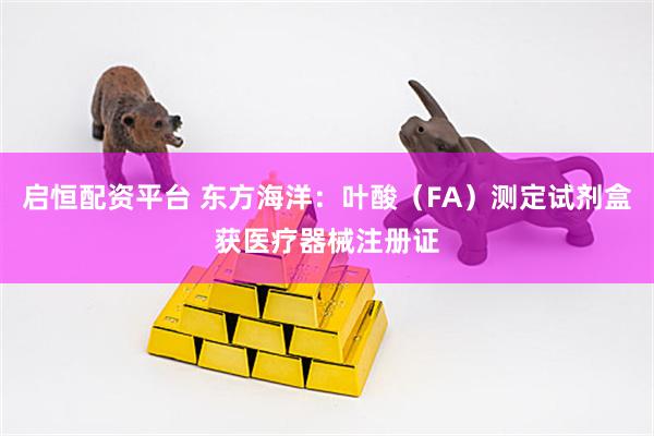 启恒配资平台 东方海洋：叶酸（FA）测定试剂盒获医疗器械注册证