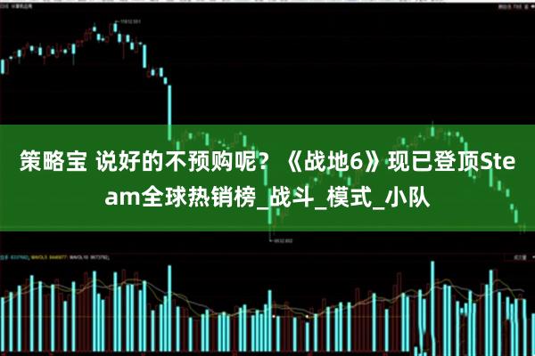 策略宝 说好的不预购呢？《战地6》现已登顶Steam全球热销榜_战斗_模式_小队