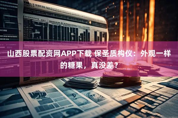 山西股票配资网APP下载 保圣质构仪：外观一样的糖果，真没差？